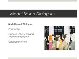 Model Based Dialogues
Model Based Dialogues
Personalize
Choose volunteers and
students at random
Change partners

http://homemadedad.ca/groovy-lounge-jazz-tunes-for-cocktail-part/

 