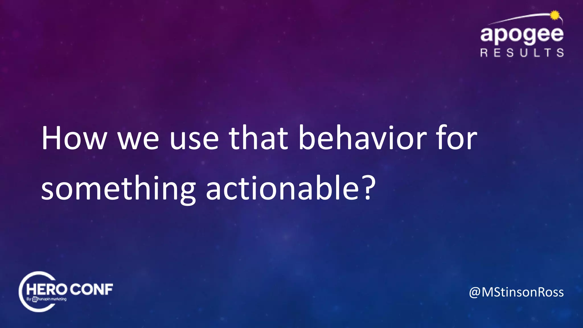 @MStinsonRoss
How we use that behavior for
something actionable?
 
