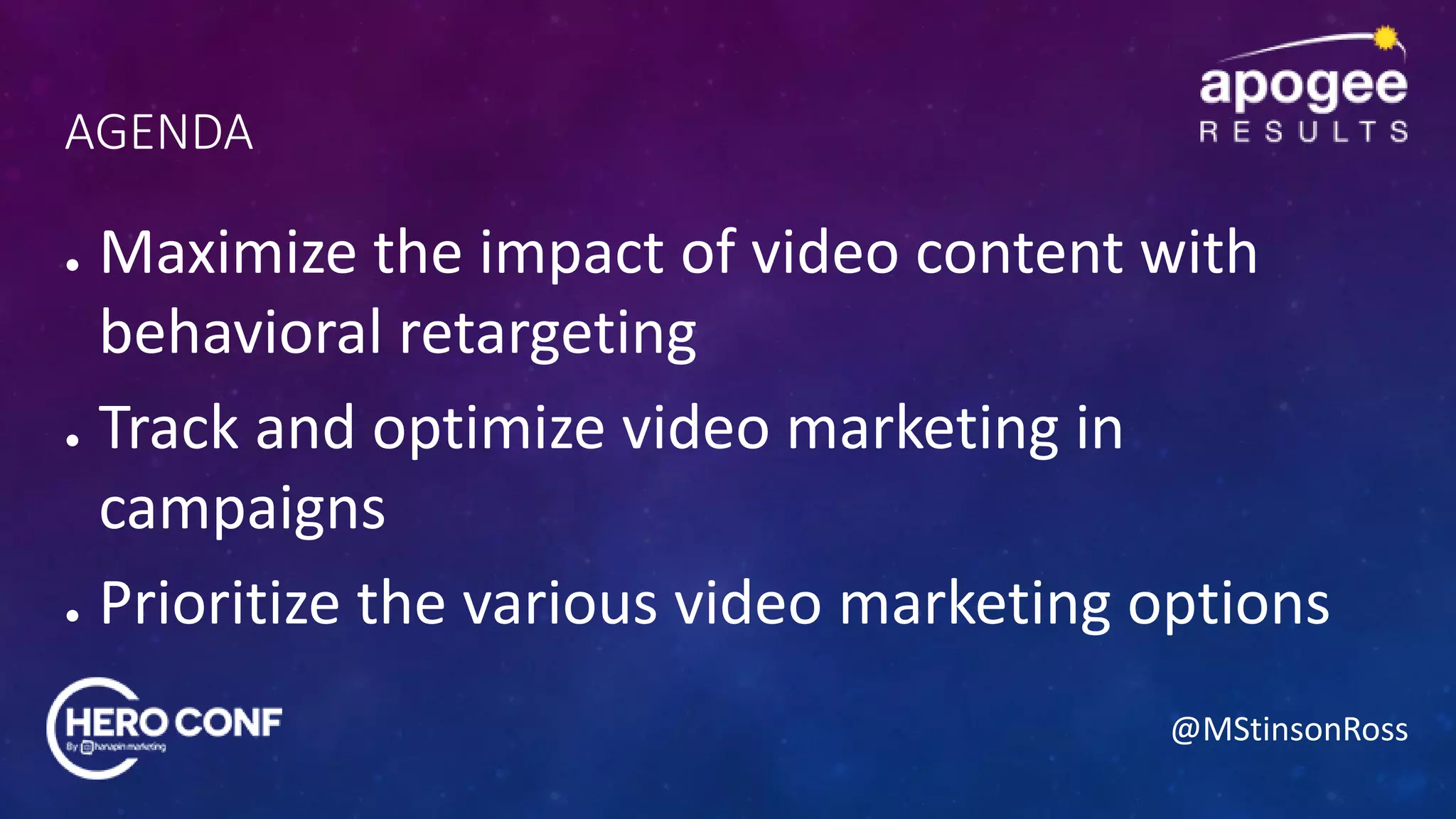 @MStinsonRoss
AGENDA
● Maximize the impact of video content with
behavioral retargeting
● Track and optimize video marketing in
campaigns
● Prioritize the various video marketing options
 