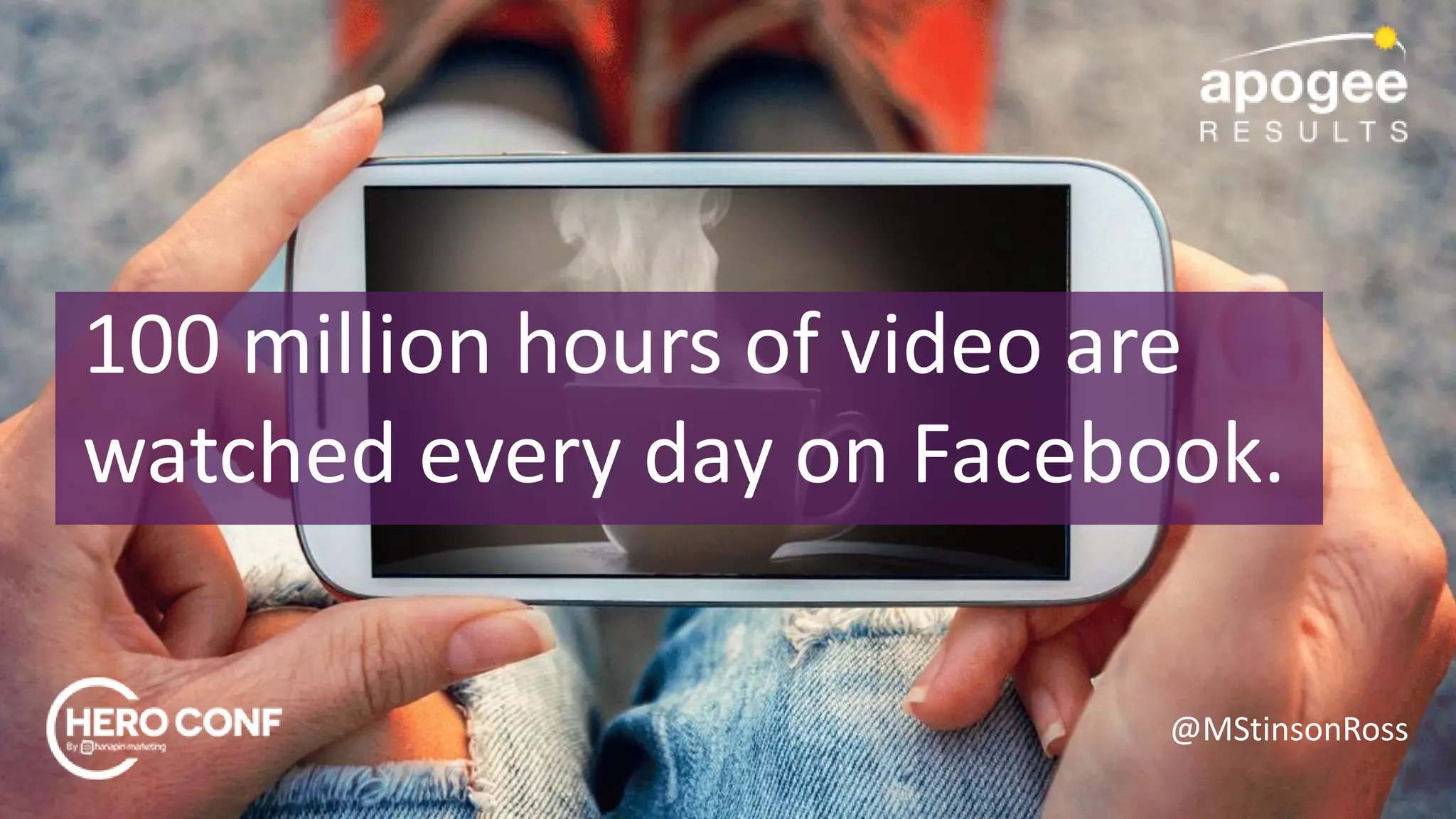 @MStinsonRoss
100 million hours of video are
watched every day on Facebook.
 