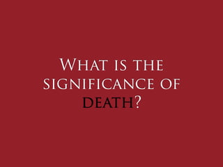 What is the
significance of
    death?
 