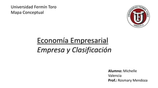 Universidad Fermín Toro
Mapa Conceptual
Alumno: Michelle
Valencia
Prof.: Rosmary Mendoza
Economía Empresarial
Empresa y Clasificación
 