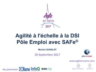 Agilité à l'échelle à la DSI
Pôle Emploi avec SAFe®
Michel LEVASLOT
20 Septembre 2017
#AgileEnSeine / #AgileES17 AgileEnSeine17
Nos partenaires
www.agileenseine.com
 