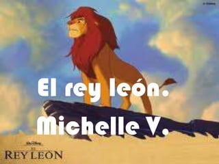 El rey león.
Michelle V.
 
