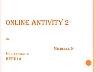 ONLINE ANTIVITY 2By:Michelle N. VillafrancaBEED1b 