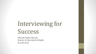 Interviewing	for	
Success
Michelle	Waters-Ekanem 
Director	of	Diversity/Civil	Rights	
617-292-5751
 