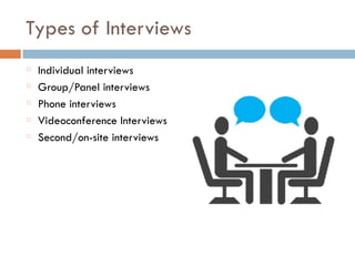 Types of Interviews
Individual interviews
Group/Panel interviews
Phone interviews
Videoconference Interviews
Second/on-site interviews
 