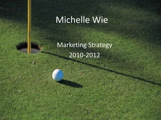 Michelle Wie Marketing Strategy  2010-2012 