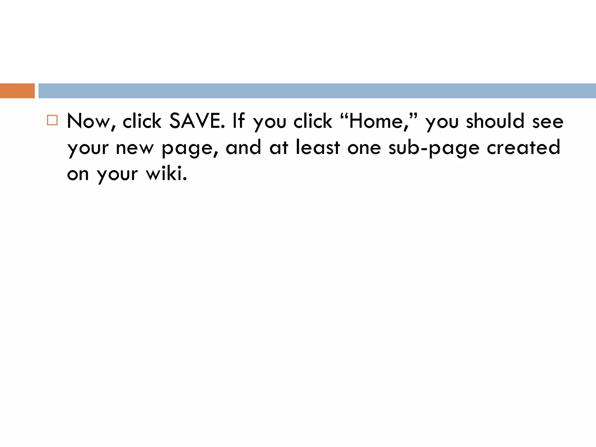 Now, click SAVE. If you click “Home,” you should see your new page, and at least one sub-page created on your wiki. 