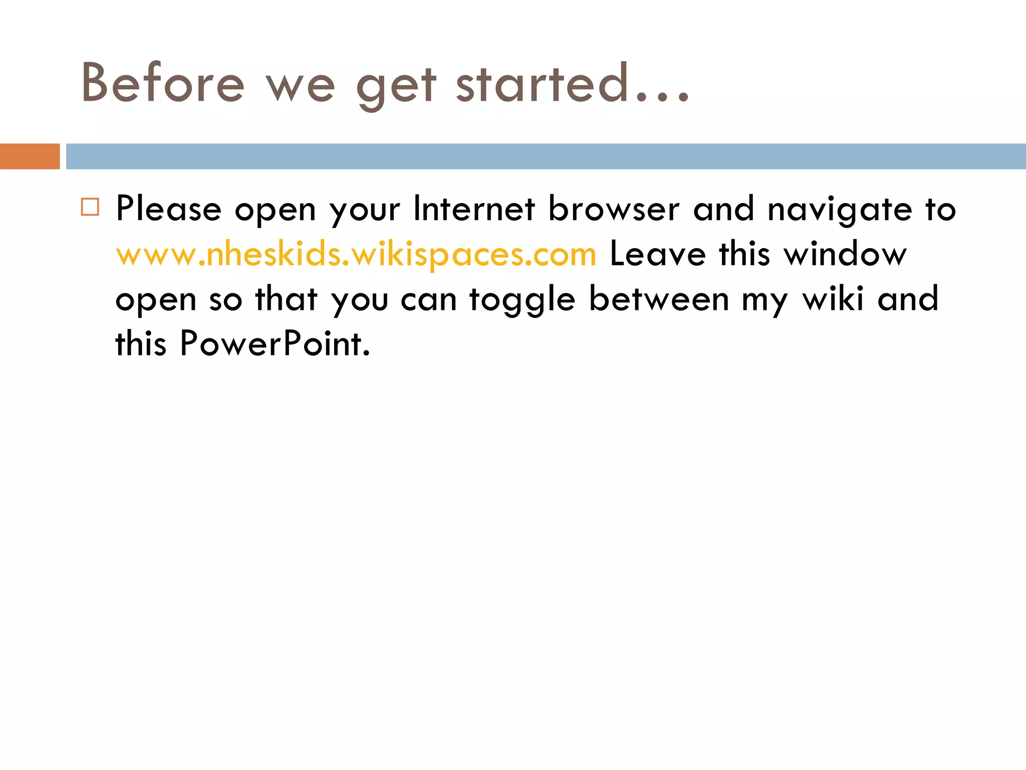 Before we get started… Please open your Internet browser and navigate to  www.nheskids.wikispaces.com  Leave this window open so that you can toggle between my wiki and this PowerPoint. 