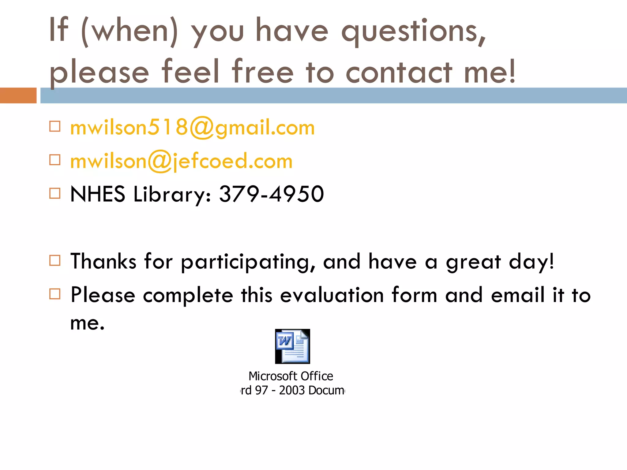 If (when) you have questions, please feel free to contact me! [email_address] [email_address] NHES Library: 379-4950 Thanks for participating, and have a great day! Please complete this evaluation form and email it to me.  