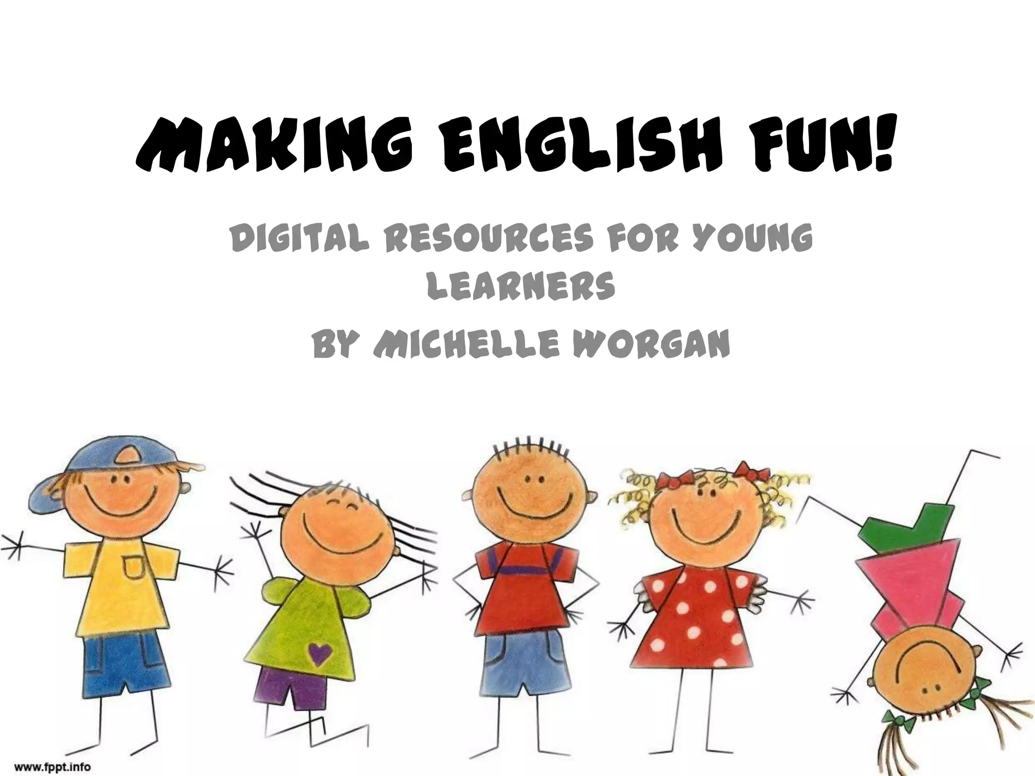 Making English Fun!
Digital Resources for Young
Learners
By Michelle Worgan