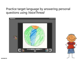 Practice target language by answering personal
questions using VoiceThread
