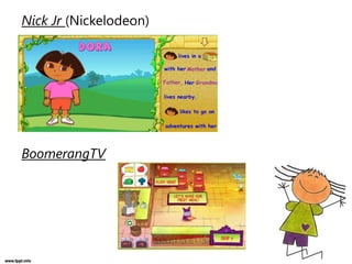 Nick Jr (Nickelodeon)
BoomerangTV