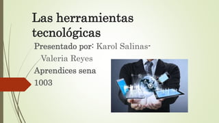 Las herramientas
tecnológicas
Presentado por: Karol Salinas-
Valeria Reyes
Aprendices sena
1003
 