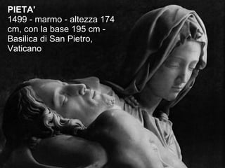 PIETA' 1499 - marmo - altezza 174 cm, con la base 195 cm - Basilica di San Pietro, Vaticano 