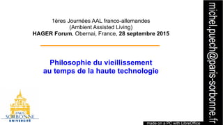 1
1ères Journées AAL franco-allemandes
(Ambient Assisted Living)
HAGER Forum, Obernai, France, 28 septembre 2015
Philosoph...