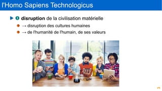 3
l'Homo Sapiens Technologicus
 disruption de la civilisation matérielle
→ disruption des cultures humaines
→ de l'humani...
