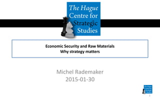 Economic Security and Raw Materials
Why strategy matters
Michel Rademaker
2015-01-30
1
 