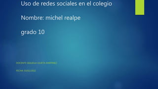 Uso de redes sociales en el colegio
Nombre: michel realpe
grado 10
DOCENTE GIGLIOLA JULIETA MARTINEZ
FECHA: 03/02/2022
 