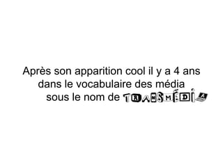 Après son apparition cool il y a 4 ans
dans le vocabulaire des média
sous le nom de transmedia
 