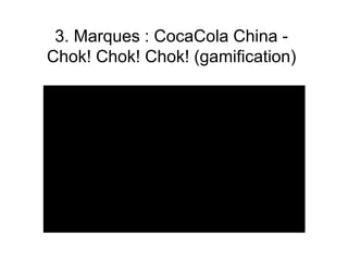 3. Marques : CocaCola China -
Chok! Chok! Chok! (gamification)
 