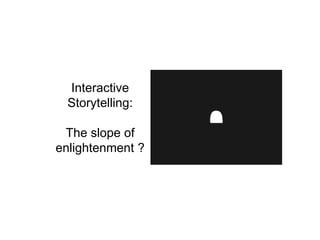 Interactive
Storytelling:
The slope of
enlightenment ?
 