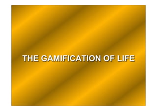 THE GAMIFICATION OF LIFE
 