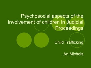 Psychosocial aspects of the Involvement of children in Judicial Proceedings Child Trafficking An Michels 