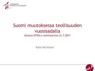 Suomi muutoksessa teollisuuden vuosisadallaAlustus SITRA:n seminaarissa 31.3.2011 Kalle Michelsen 