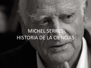 MICHEL SERRES
HISTORIA DE LA CIENCIAS
 