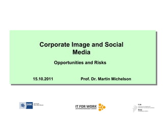 Corporate Image and Social
             Media
             Opportunities and Risks


15.10.2011              Prof. Dr. Martin Michelson
 