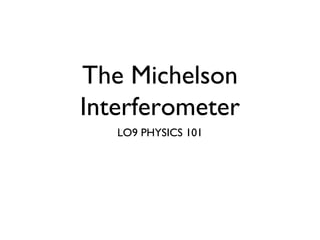 The Michelson
Interferometer
LO9 PHYSICS 101
 