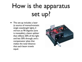 • The set-up includes a laser
(a source of monochromatic
single wavelength light), 2
mirrors at 90 degrees (one
is moveabl...