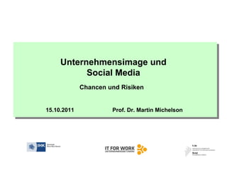 Unternehmensimage und
           Social Media
             Chancen und Risiken


15.10.2011            Prof. Dr. Martin Michelson
 