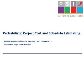 Probabilistic Project Cost and Schedule Estimating
NESMA Najaarsconferentie in Baarn, NL - 21 Nov 2013
Michel Sterling – ExxonMobil IT

 