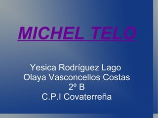 MICHEL TELO Yesica Rodríguez Lago  Olaya Vasconcellos Costas 2º B C.P.I Covaterreña 