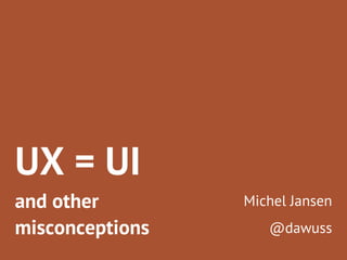 UX = UI
and other
misconceptions

Michel Jansen
@dawuss

 