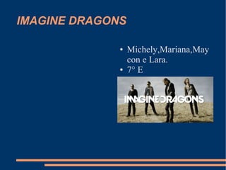 IMAGINE DRAGONS 
● Michely,Mariana,May 
con e Lara. 
● 7° E 
 