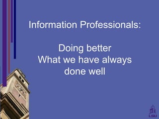 Information Professionals:

     Doing better
  What we have always
       done well
 