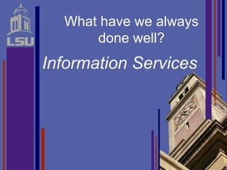 What have we always
      done well?
Information Services
 