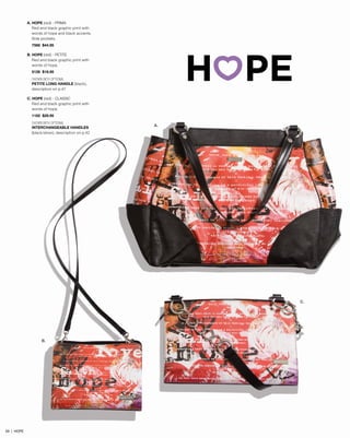 A. HOPE (red) - PRIMA
Red and black graphic print with
words of hope and black accents.
Side pockets.
7566 $44.95
B. HOPE (red) - PETITE
Red and black graphic print with
words of hope.
5126 $18.95
SHOWN WITH OPTIONAL
PETITE LONG HANDLE (black),
description on p.47
C. HOPE (red) - CLASSIC
Red and black graphic print with
words of hope.
1182 $29.95
SHOWN WITH OPTIONAL
INTERCHANGEABLE HANDLES
(black/silver), description on p.42

A.

C.

B.

59 | HOPE

 