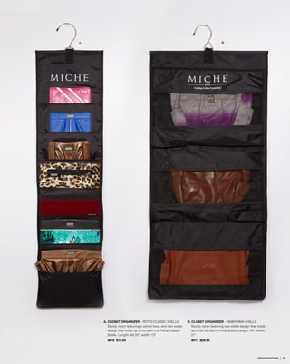 B.

A.

A. CLOSET ORGANIZER - Petite/Classic Shells
Sturdy nylon featuring a swivel hook and two-sided
design that holds up to thirteen (13) Petite/Classic
Shells. Length: 49.25”; width: 13”
9018 $19.95

B. CLOSET ORGANIZER - Demi/Prima Shells
Sturdy nylon featuring two-sided design that holds
up to six (6) Demi/Prima Shells. Length: 44”; width:
21”
9017 $29.95

ORGANIZATION | 76

 