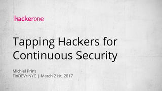 Tapping Hackers for
Continuous Security
Michiel Prins
FinDEVr NYC | March 21st, 2017
 