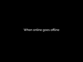 When online goes oﬄine
 