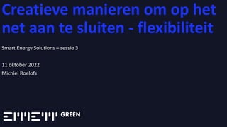 Creatieve manieren om op het
net aan te sluiten - flexibiliteit
Smart Energy Solutions – sessie 3
11 oktober 2022
Michiel Roelofs
 