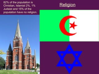 82% of the population is Christian, Islamist 2%, 1% Judaist and 15% of the population have no religion. Religion   
