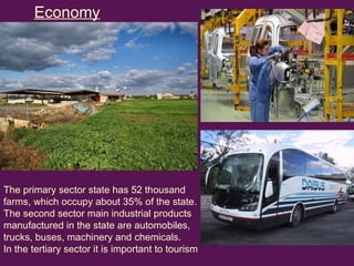The primary sector state has 52 thousand farms, which occupy about 35% of the state.  The second sector main industrial products manufactured in the state are automobiles, trucks, buses, machinery and chemicals. In the tertiary sector it is important to tourism Economy   