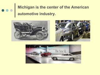 Michigan is the center of the American
automotive industry.
 
