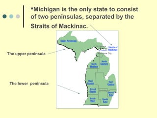 Michigan is the only state to consist
           of two peninsulas, separated by the
           Straits of Mackinac.



The upper peninsula




 The lower peninsula
 